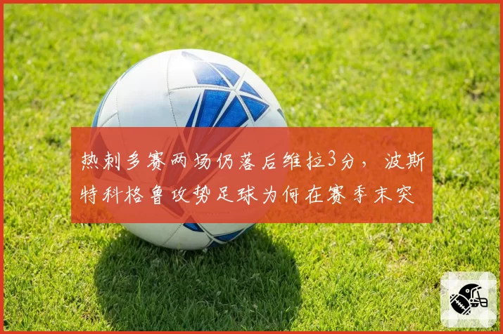 热刺多赛两场仍落后维拉3分，波斯特科格鲁攻势足球为何在赛季末突然熄火？