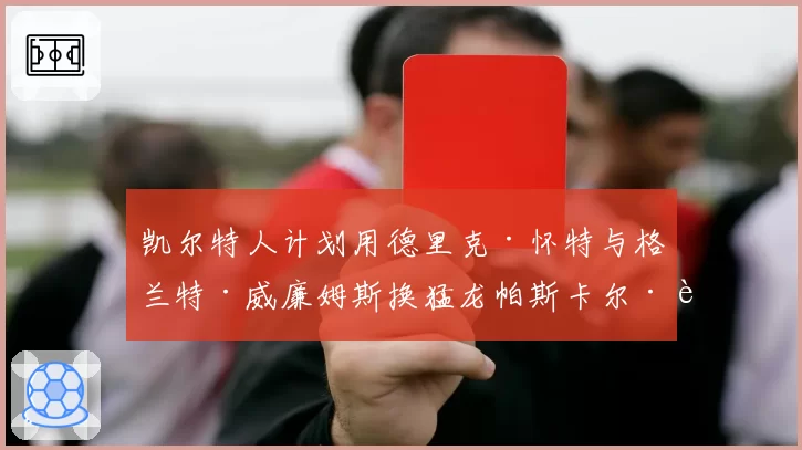 凯尔特人计划用德里克·怀特与格兰特·威廉姆斯换猛龙帕斯卡尔·西亚卡姆