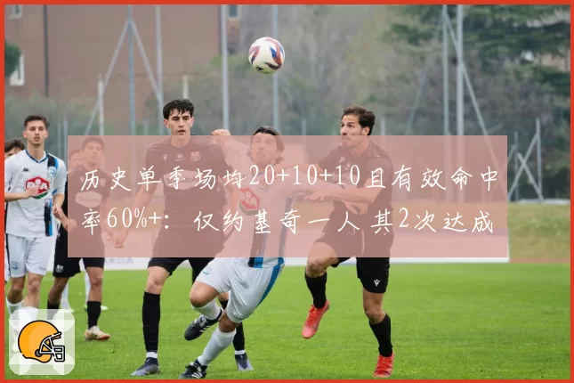 历史单季场均20+10+10且有效命中率60%+：仅约基奇一人 其2次达成