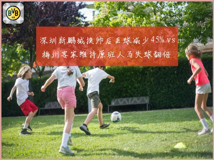 深圳新鹏城换帅后丢球减少45% vs 梅州客家维持原班人马失球翻倍