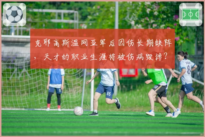 克耶高斯温网亚军后因伤长期缺阵，天才的职业生涯将被伤病毁掉？