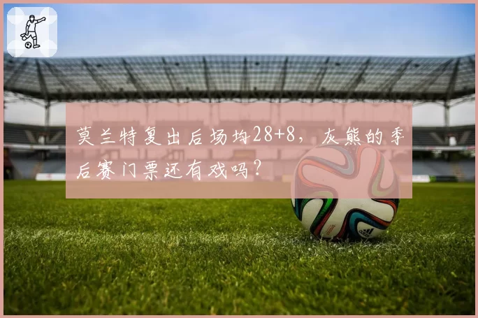 莫兰特复出后场均28+8,灰熊的季后赛门票还有戏吗?
