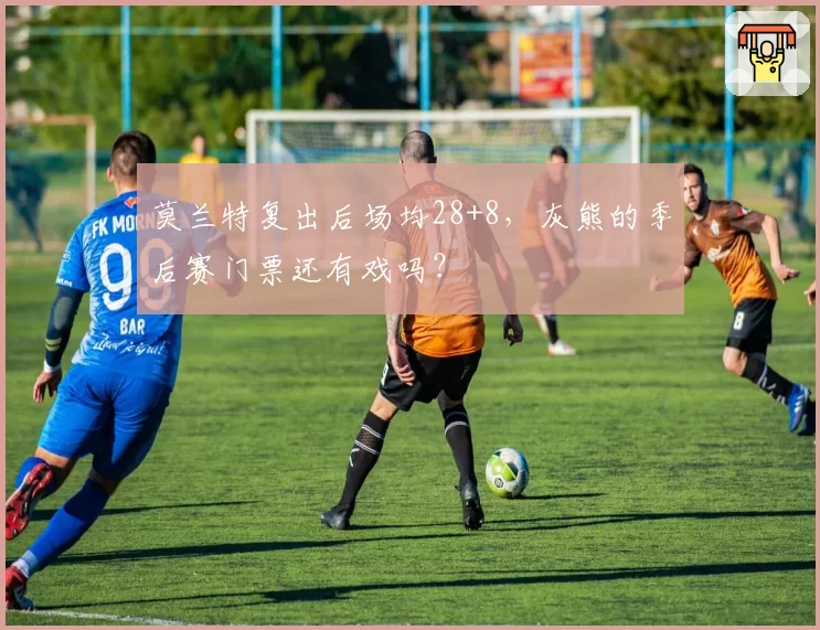 莫兰特复出后场均28+8,灰熊的季后赛门票还有戏吗?