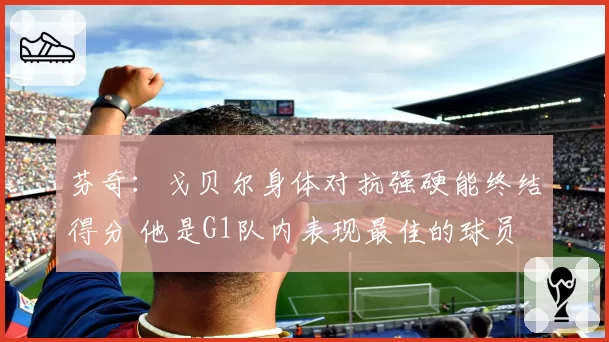 芬奇：戈贝尔身体对抗强硬能终结得分 他是G1队内表现最佳的球员