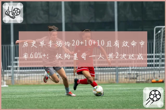 历史单季场均20+10+10且有效命中率60%+：仅约基奇一人 其2次达成