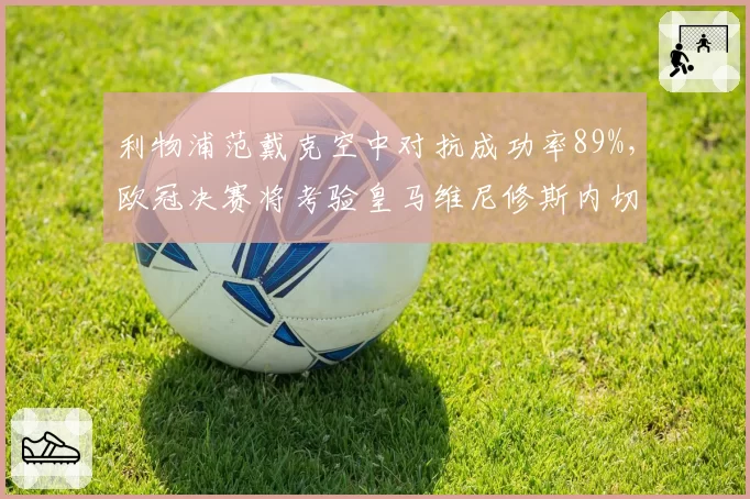 利物浦范戴克空中对抗成功率89%，欧冠决赛将考验皇马维尼修斯内切