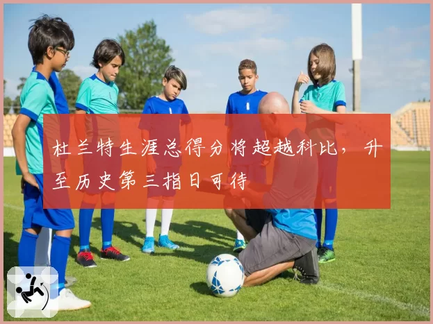 杜兰特生涯总得分将超越科比,升至历史第三指日可待