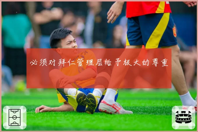 必须对拜仁管理层给予极大的尊重