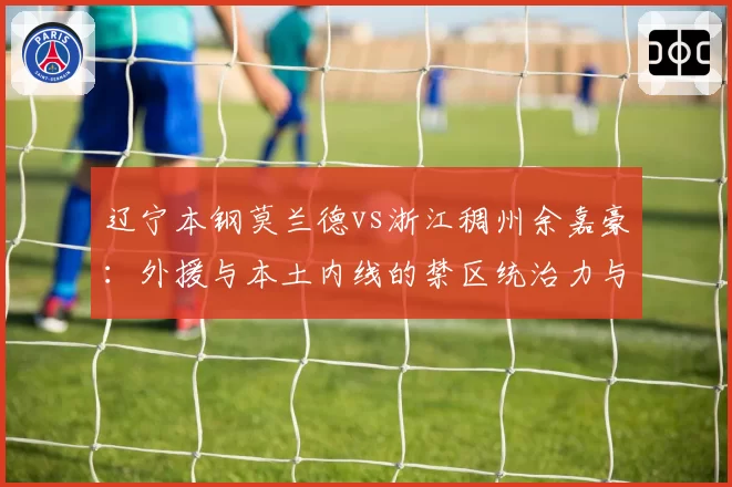 辽宁本钢莫兰德vs浙江稠州余嘉豪：外援与本土内线的禁区统治力与战术适配性对比