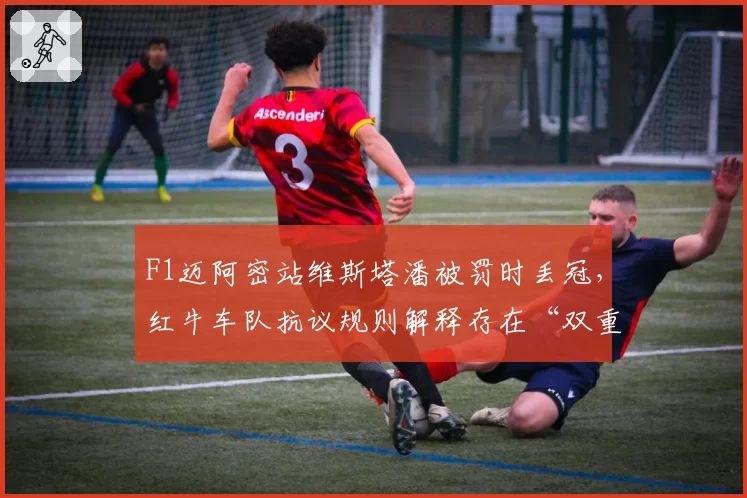 F1迈阿密站维斯塔潘被罚时丢冠，红牛车队抗议规则解释存在“双重标准”