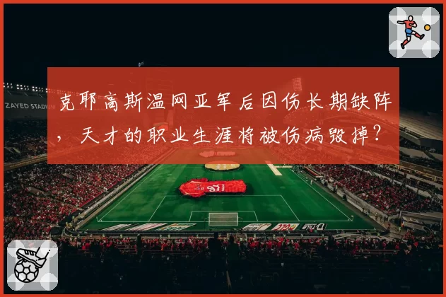 克耶高斯温网亚军后因伤长期缺阵，天才的职业生涯将被伤病毁掉？