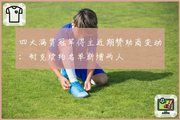 四大满贯冠军得主近期赞助商变动：耐克续约名单新增两人